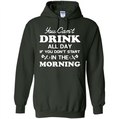 You Can't Drink All Day If You Don't Start In Morning T-Shirt Forest Green