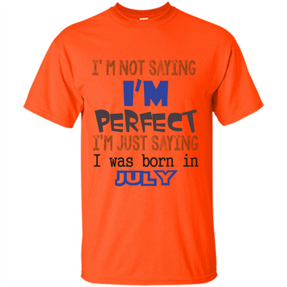July T-shirt I'm Not Saying I Am Perfect I'm Just Saying I Was Born In July Orange