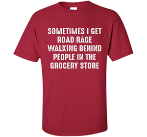 Road Rage Walking Behind People At The Grocery Store TShirt shirt