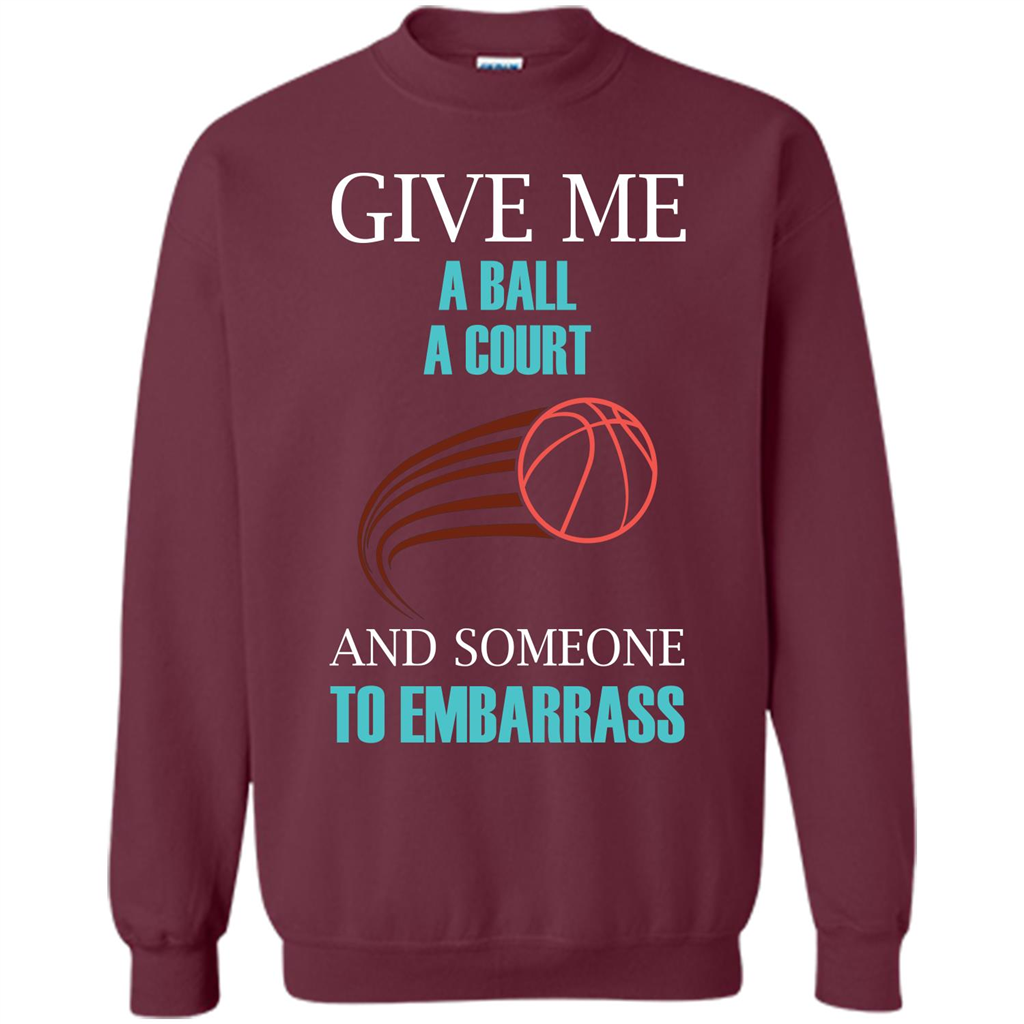 Basketball Lover T-shirt Give Me A Ball A Court And Someone To Embarrass Maroon
