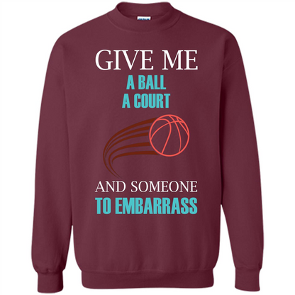 Basketball Lover T-shirt Give Me A Ball A Court And Someone To Embarrass Maroon