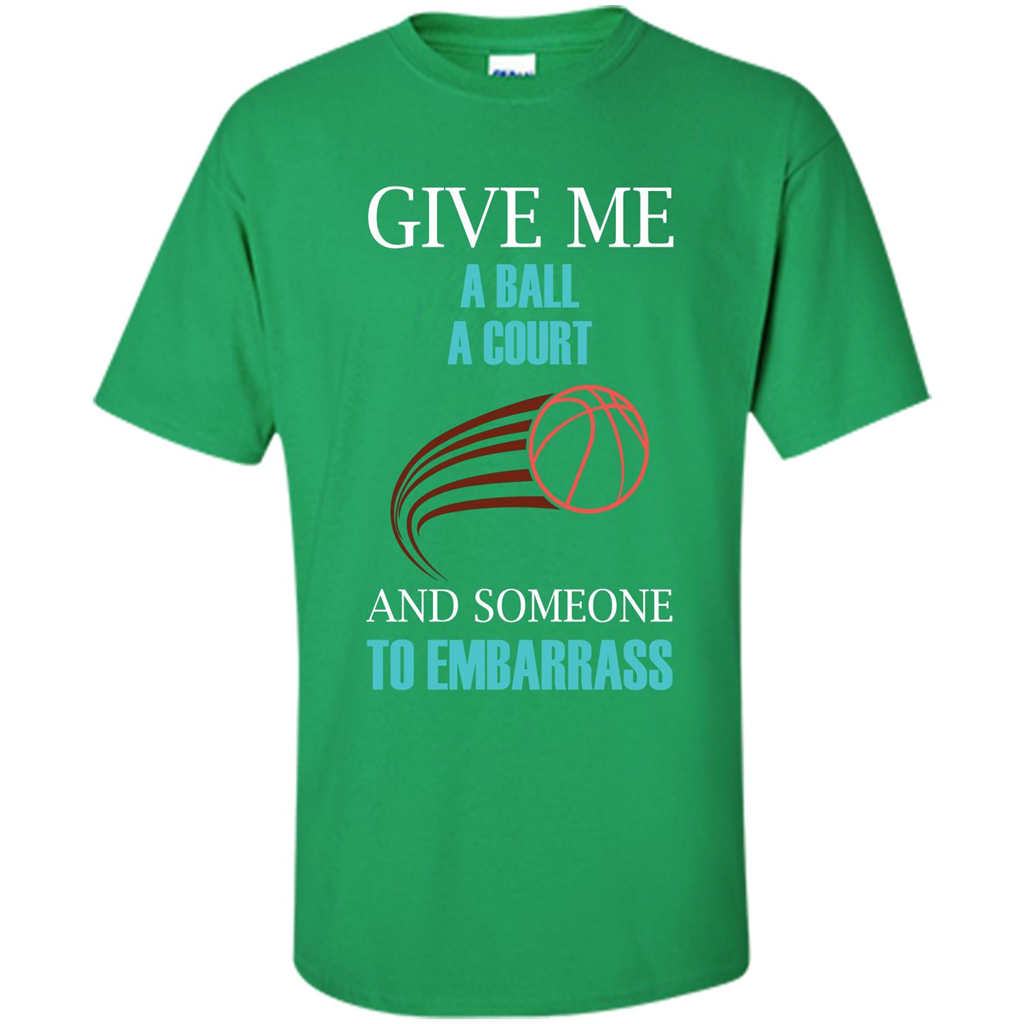 Basketball Lover T-shirt Give Me A Ball A Court And Someone To Embarrass Irish Green