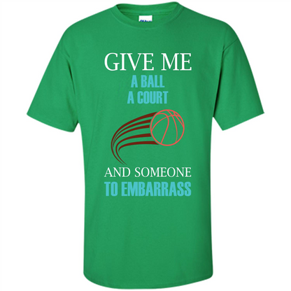 Basketball Lover T-shirt Give Me A Ball A Court And Someone To Embarrass Irish Green