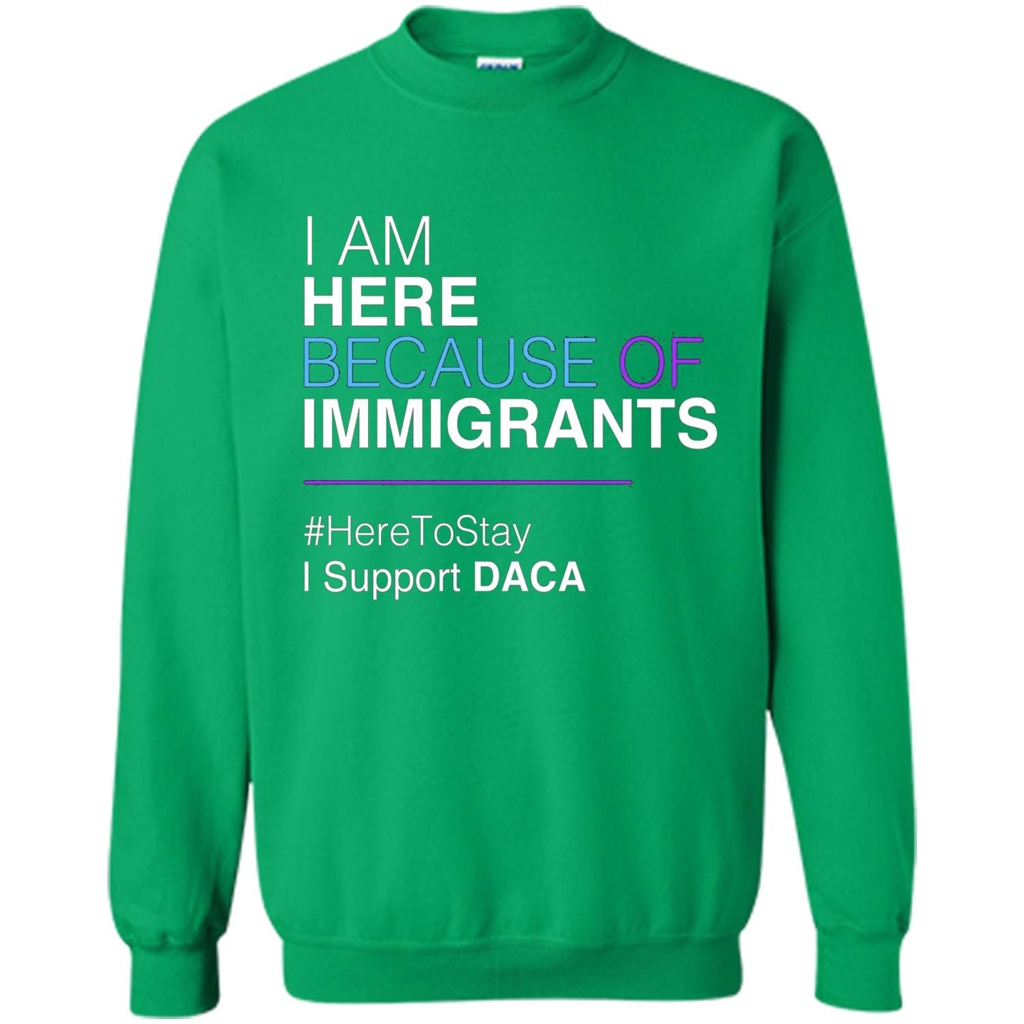 I Am Here Because Of Immigrants Defend DACA T-shirt Irish Green