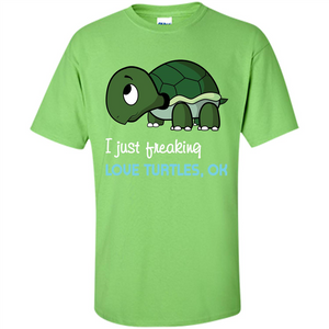 Turtles T-shirt I Just Freaking Love Turtles, Ok