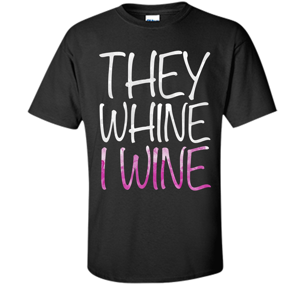 They Whine I Wine T-Shirt Funny Drinking Gift Shirt cool shirt Black
