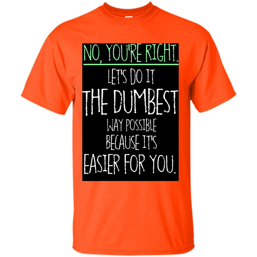 No You're Right Let's Do It The Dumbest Way Possible T-shirt