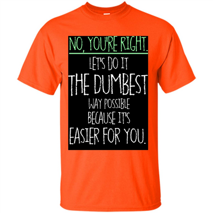 No You're Right Let's Do It The Dumbest Way Possible T-shirt