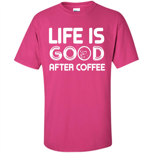 Coffee Lover T-shirt Life Is Good After Coffee