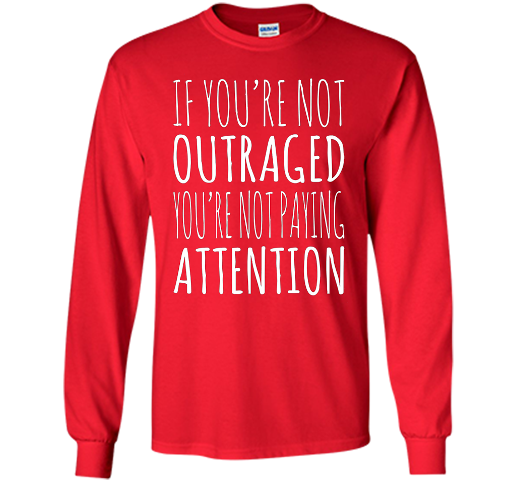 If You're Not Outraged You're Not Paying Attention T-shirt Red