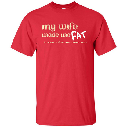 Husband T-shirt My Wife Made Me Fat So Nobody Else Will Want Me Red