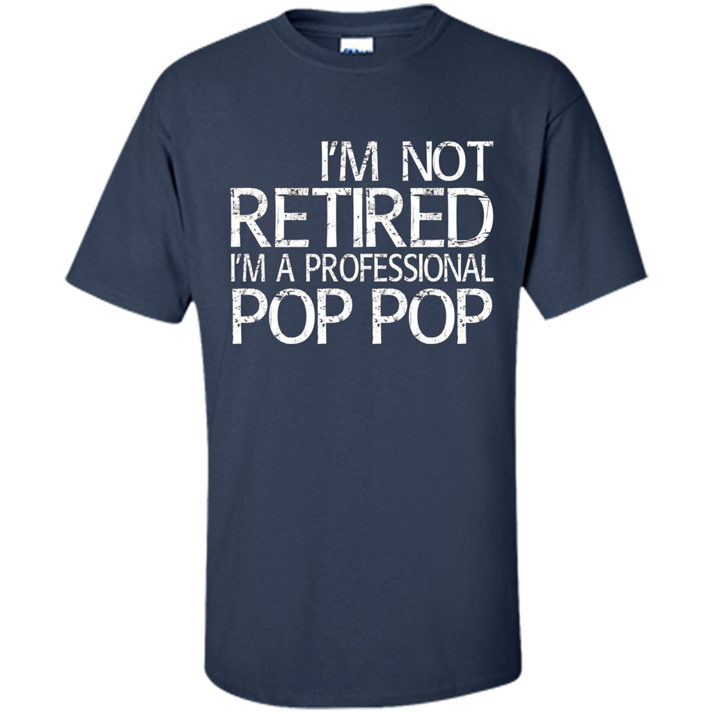 Fathers Day T-shirt I'm Not Retired I'm A Professional Pop Pop Navy