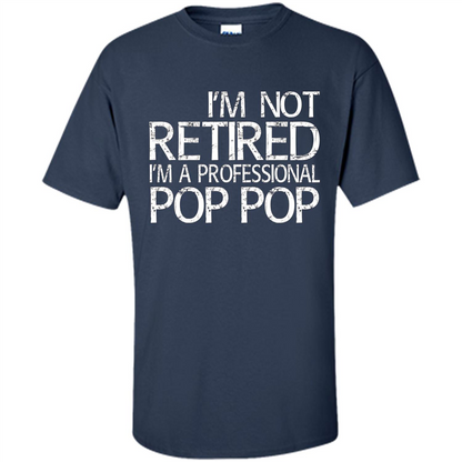 Fathers Day T-shirt I'm Not Retired I'm A Professional Pop Pop Navy