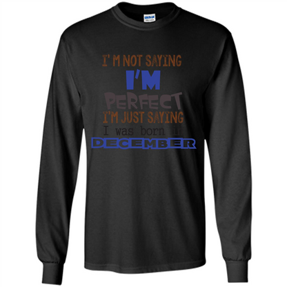 December T-shirt I'm Not Saying I Am Perfect I'm Just Saying I Was Born In December Black