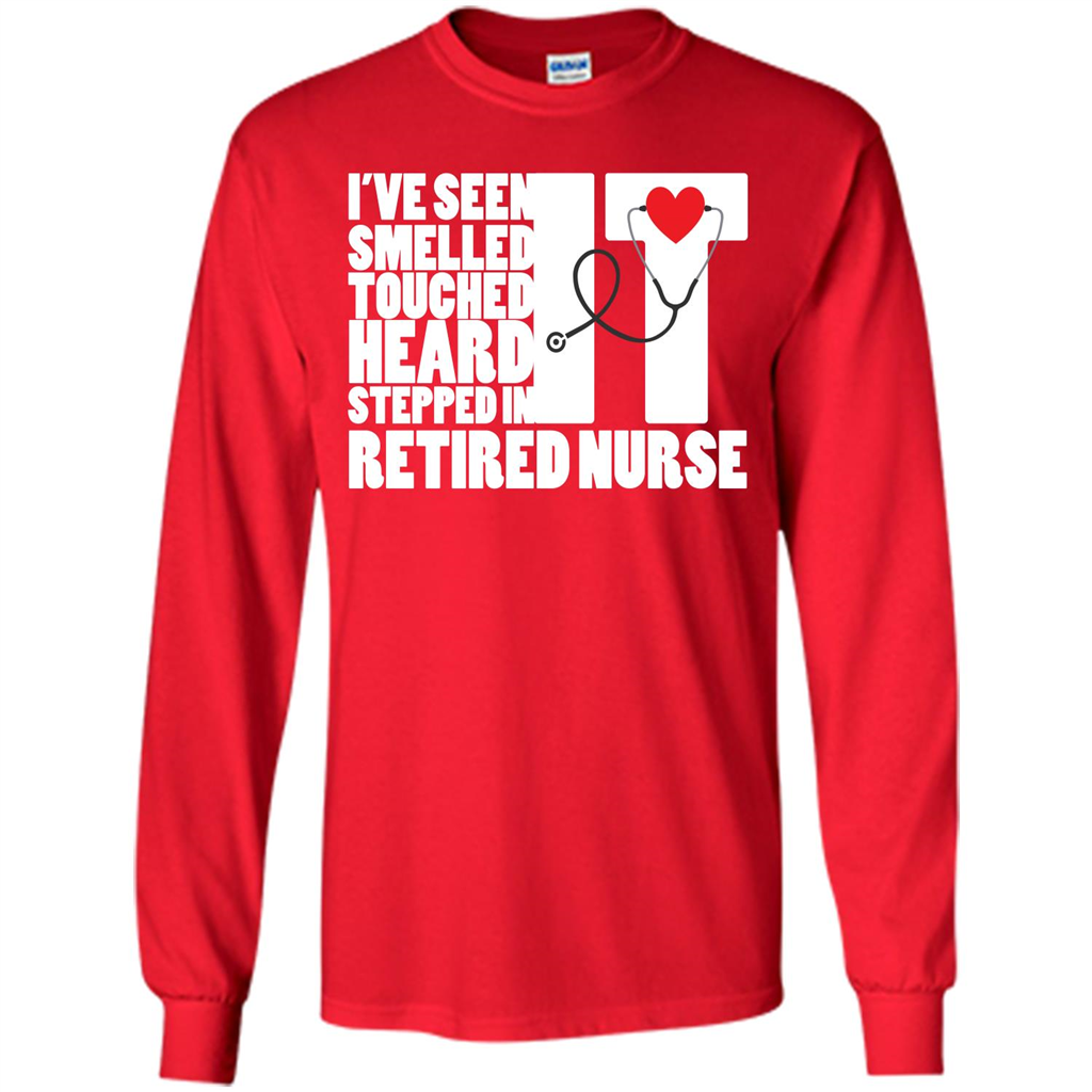 Retired Nurse T-shirt I've Seen It Smelled It Touched It Heard It Stepped In It Red