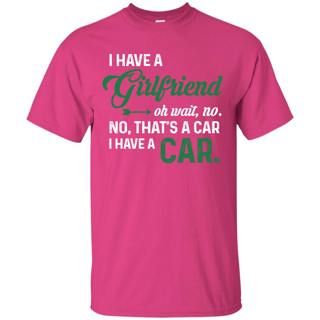 Car T-shirt I Have A Girlfriend Oh Wait No No That's A Car I Have A Car T-shirt Heliconia