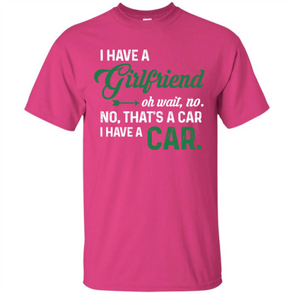 Car T-shirt I Have A Girlfriend Oh Wait No No That's A Car I Have A Car T-shirt Heliconia