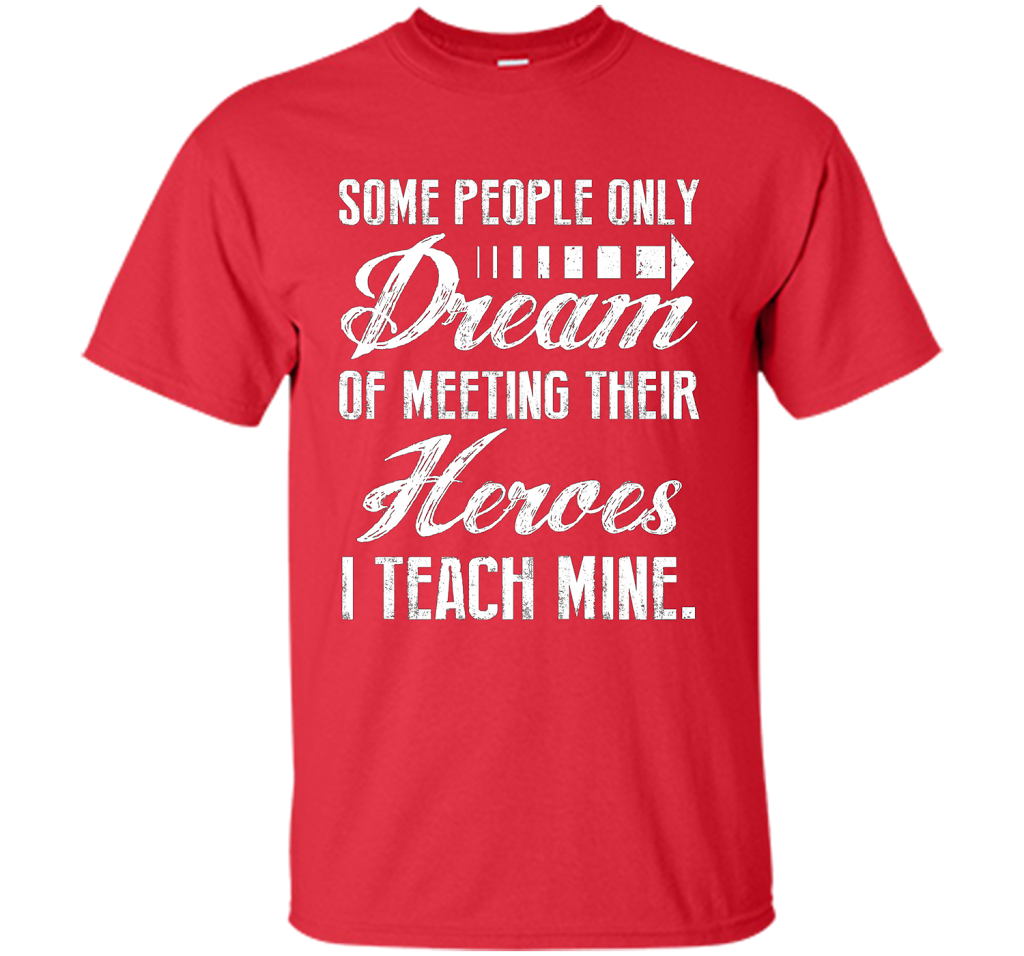 Some People Only Dream Of Meeting Their Heroes I Teach Mine t-shirt Red