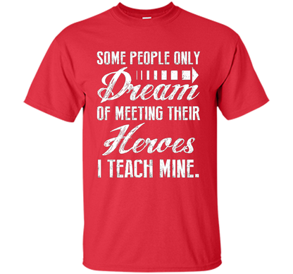 Some People Only Dream Of Meeting Their Heroes I Teach Mine t-shirt Red