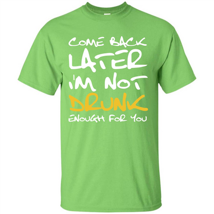 Beer T-shirt Come Back Later I'm Not Drunk Enough For You T-shirt Lime