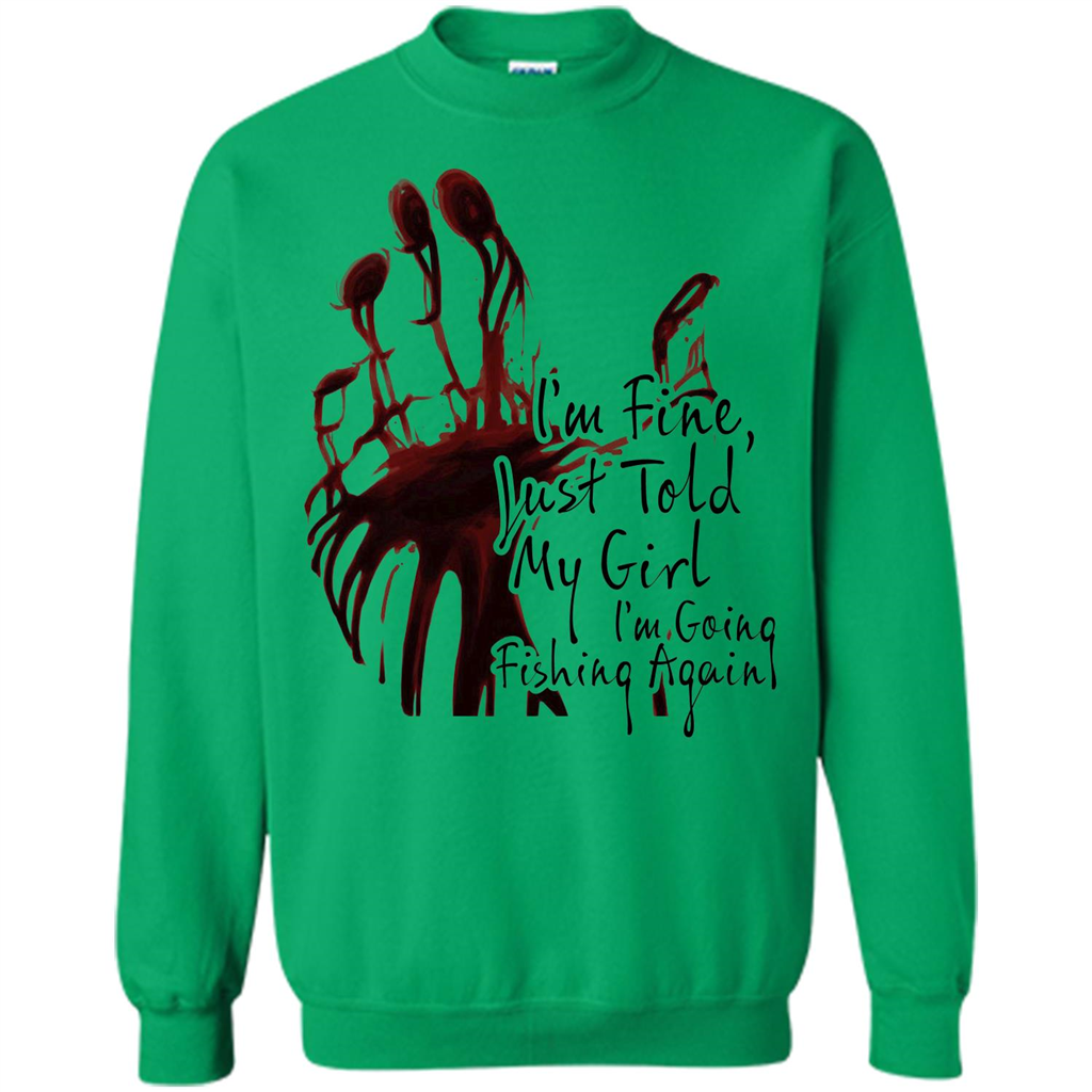 Fisher T-shirt I'm Fine Just Told My Girl I'm Going Fishing Irish Green