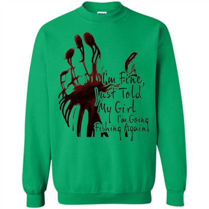 Fisher T-shirt I'm Fine Just Told My Girl I'm Going Fishing Irish Green