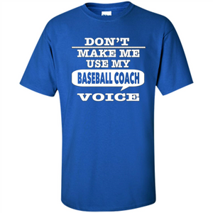 Don't Make Me Use My Baseball Coach Voice T-Shirt