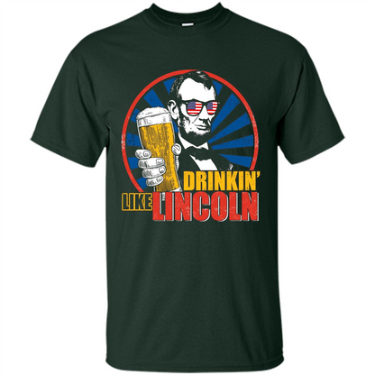 Independence Day T-shirt Drinking Like Abe Lincoln Forest Green