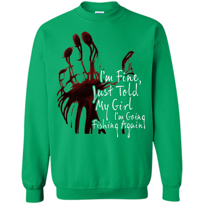 Fisher T-shirt I'm Fine Just Told My Girl I'm Going Fishing Again Irish Green