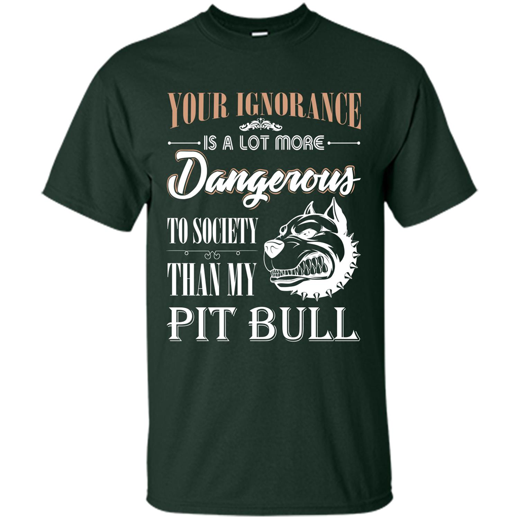 Pit Bull T-shirt Your Ignorance Is A Lot More Dangerous To Society Than My Pit Bull Forest Green
