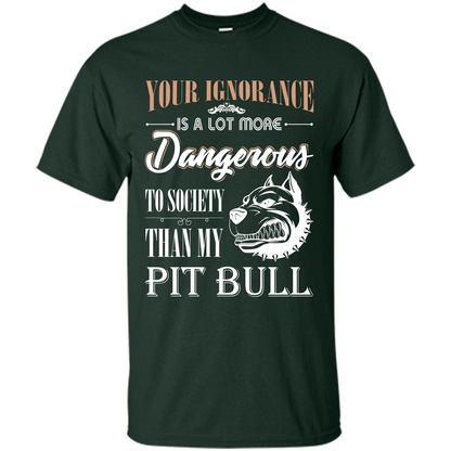 Pit Bull T-shirt Your Ignorance Is A Lot More Dangerous To Society Than My Pit Bull Forest Green