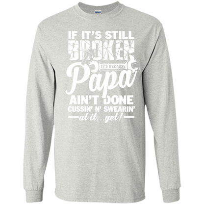 Papa T-shirt If It's Still Broken It's Because Papa Ain't Done Cussin' N' Swearin' At It....Yet