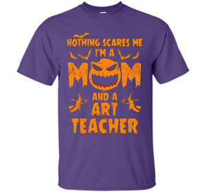 Nothing Scares Me I'm A Mom And A Art Teacher T-Shirt t-shirt