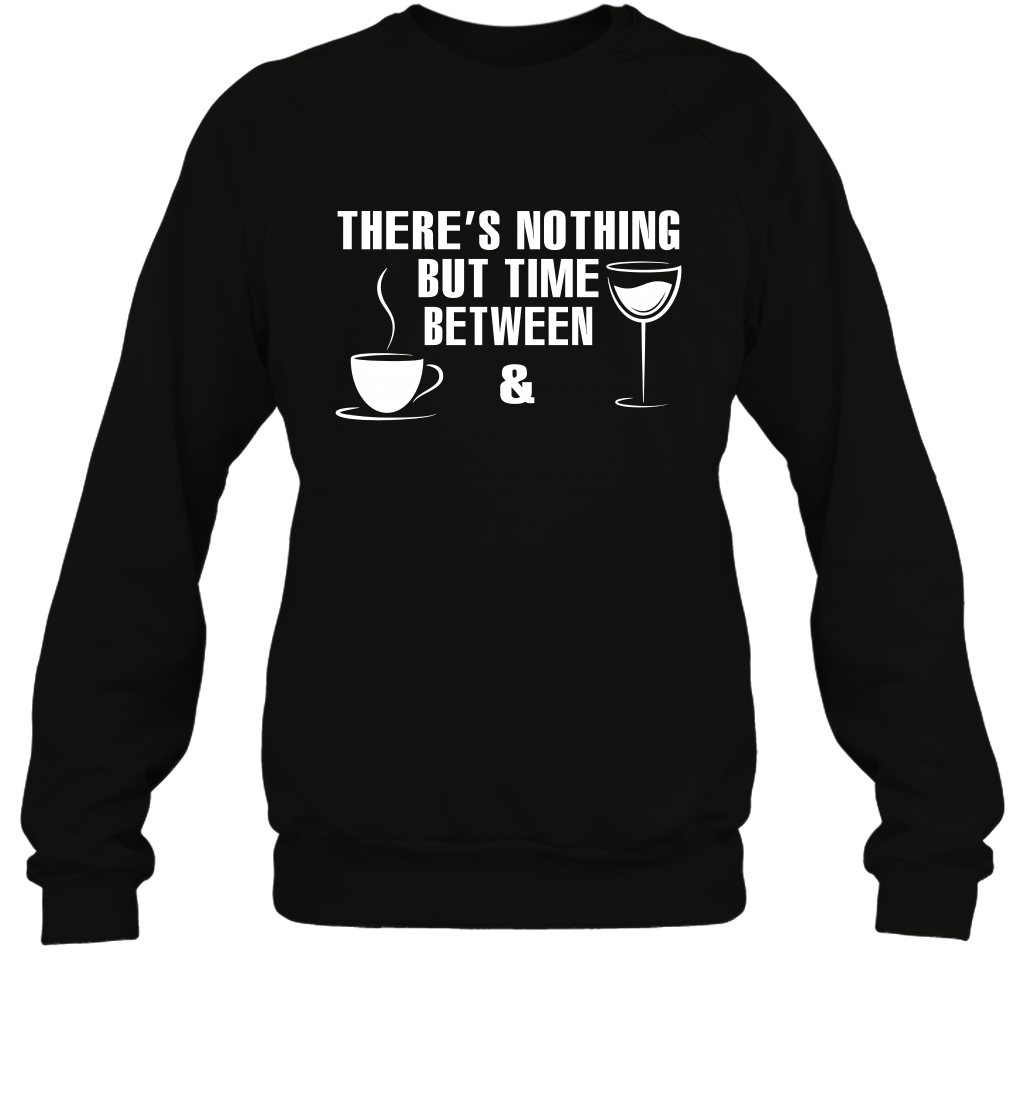 There's Nothing But Time Between Coffee And Wine ShirtUnisex Fleece Pullover Sweatshirt