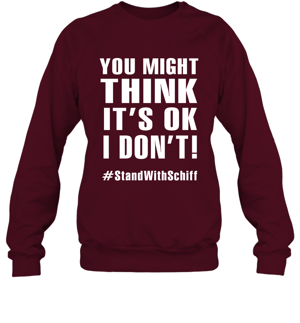 You Might Think It's Ok I Don't #standwithschiff Shirt Sweatshirt Sweatshirt Maroon