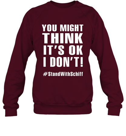 You Might Think It's Ok I Don't #standwithschiff Shirt Sweatshirt Sweatshirt Maroon