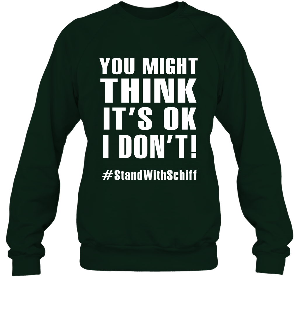 You Might Think It's Ok I Don't #standwithschiff Shirt Sweatshirt Sweatshirt Forest