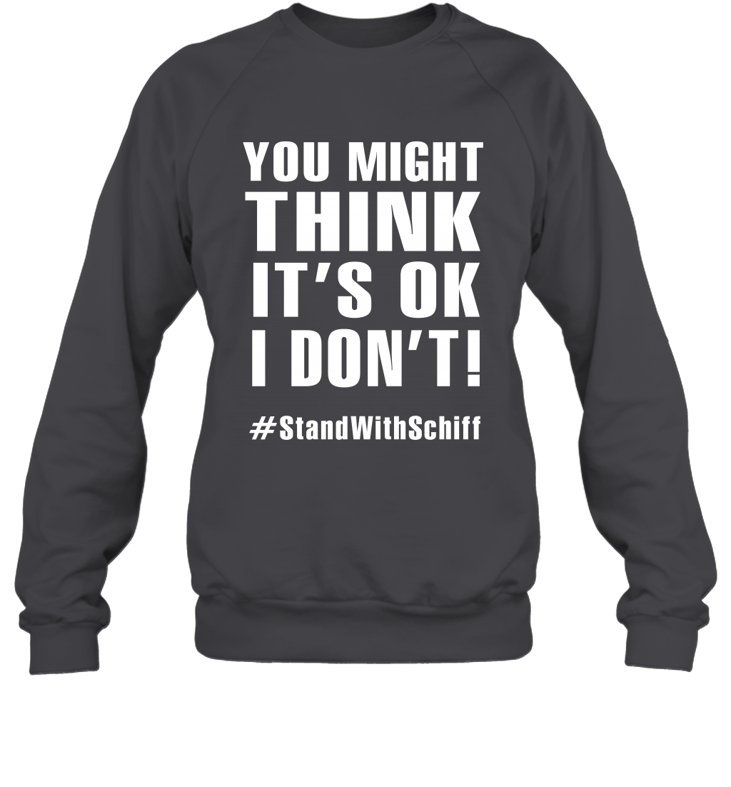 You Might Think It's Ok I Don't #standwithschiff Shirt Sweatshirt Sweatshirt Dark Heather