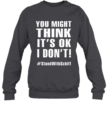 You Might Think It's Ok I Don't #standwithschiff Shirt Sweatshirt Sweatshirt Dark Heather