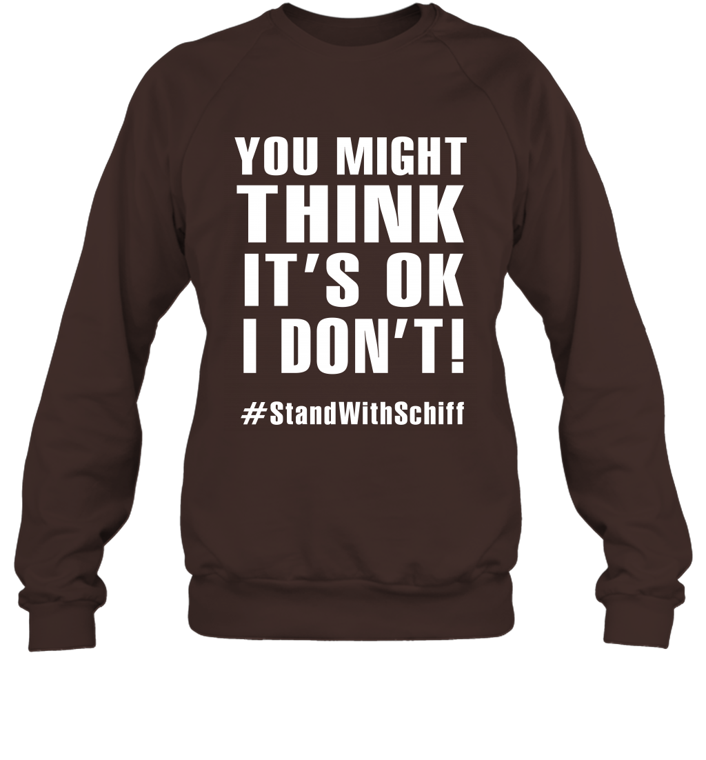 You Might Think It's Ok I Don't #standwithschiff Shirt Sweatshirt Sweatshirt Dark Chocolate