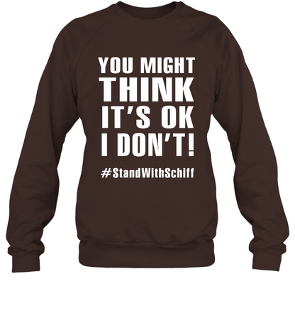 You Might Think It's Ok I Don't #standwithschiff Shirt Sweatshirt Sweatshirt Dark Chocolate