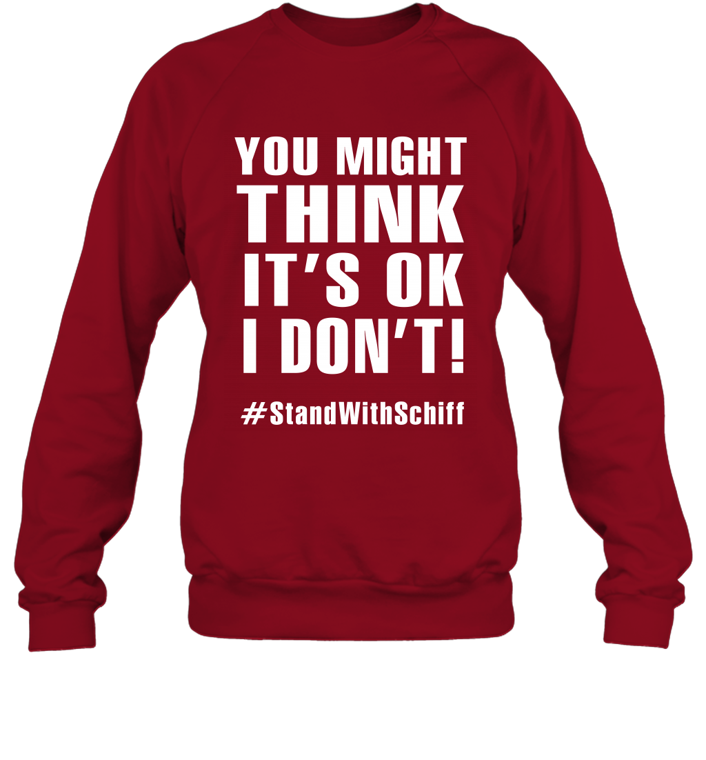 You Might Think It's Ok I Don't #standwithschiff Shirt Sweatshirt Sweatshirt Cardinal Red