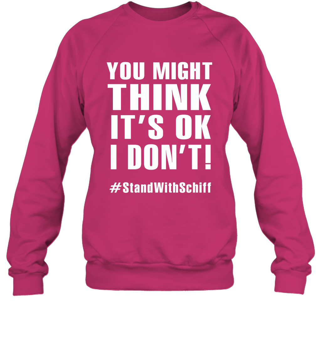 You Might Think It's Ok I Don't #standwithschiff Shirt Sweatshirt Sweatshirt Heliconia