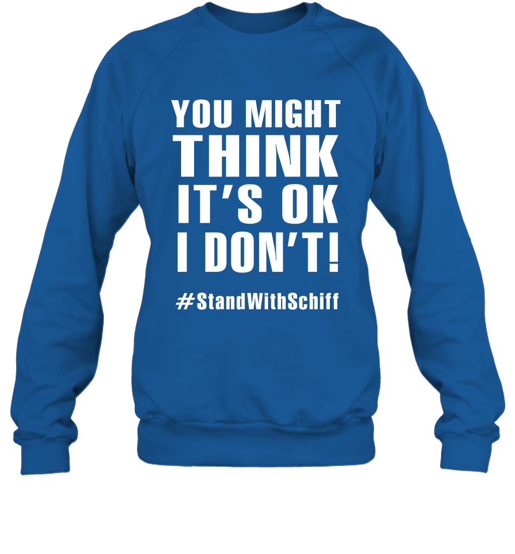 You Might Think It's Ok I Don't #standwithschiff Shirt Sweatshirt Sweatshirt Royal
