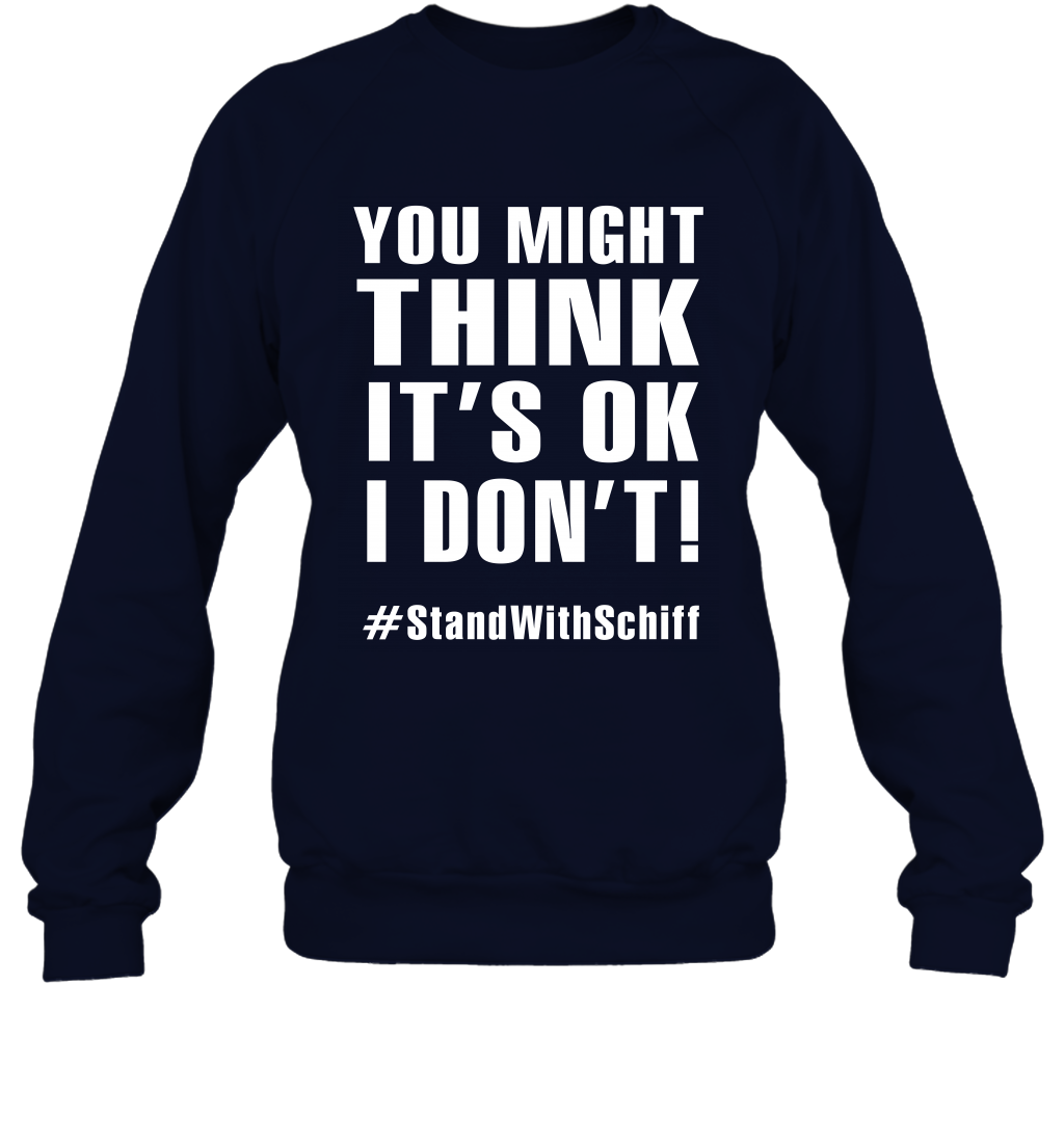 You Might Think It's Ok I Don't #standwithschiff Shirt Sweatshirt Sweatshirt Navy