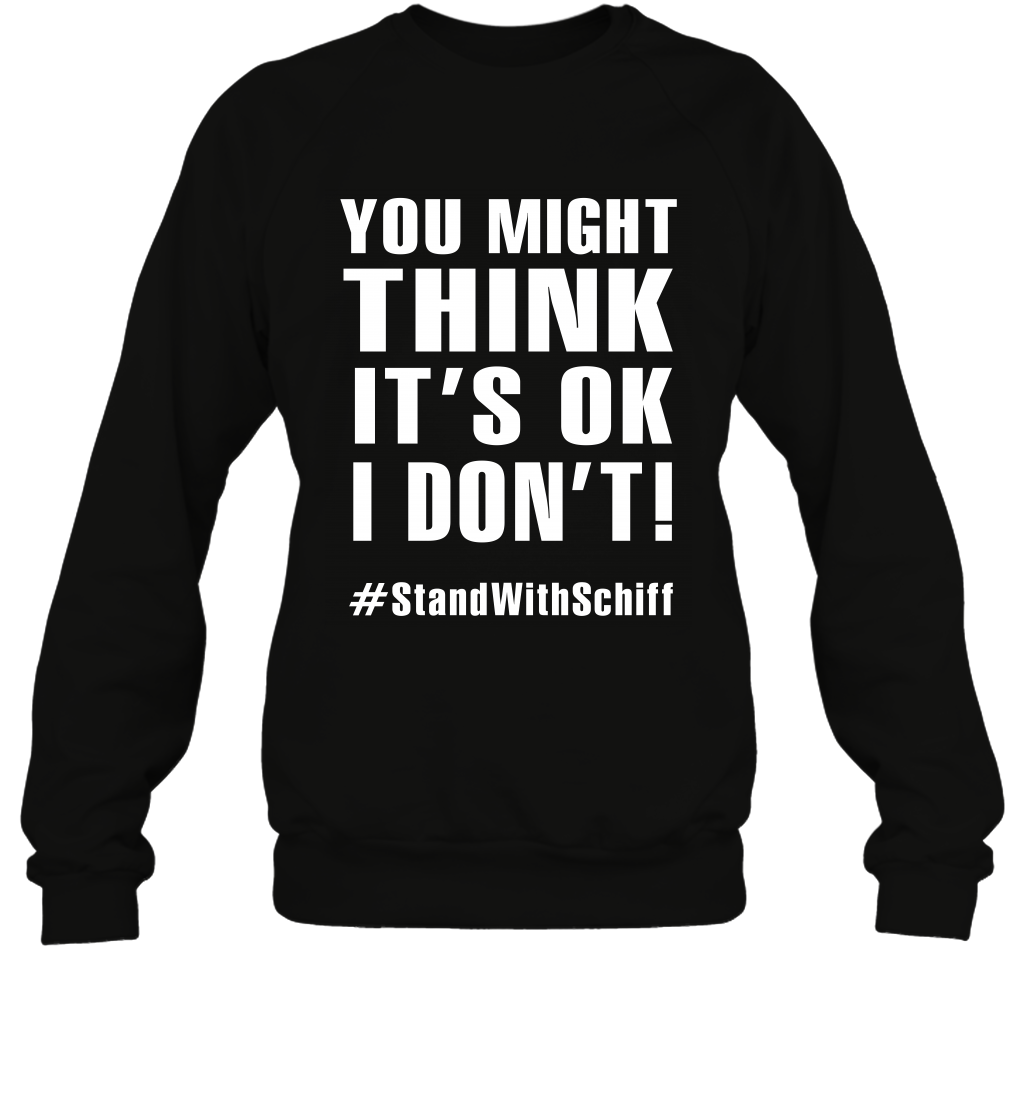 You Might Think It's Ok I Don't #standwithschiff Shirt Sweatshirt Sweatshirt Black