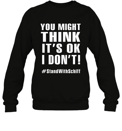 You Might Think It's Ok I Don't #standwithschiff Shirt Sweatshirt Sweatshirt Black