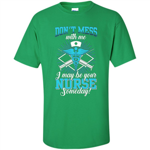 Nursing T-shirt Don't Mess With Me I May Be Your Nurse Someday