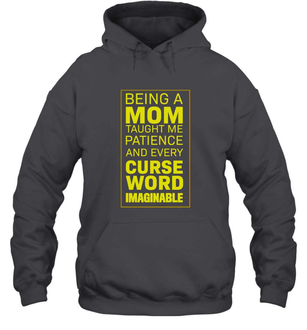 Being A Mom Taught Me Patience And Every Curse Word Imaginable Shirt Hoodie Dark Heather