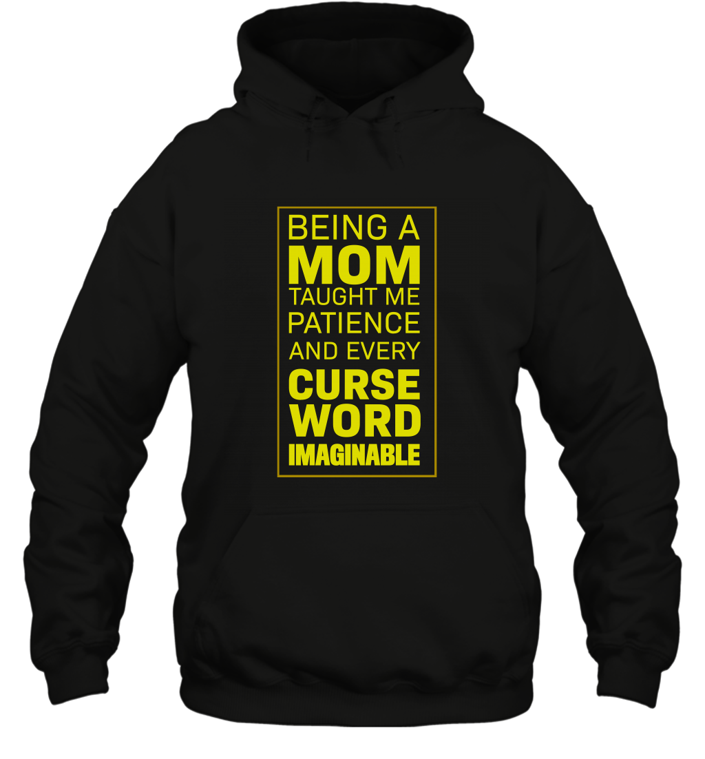 Being A Mom Taught Me Patience And Every Curse Word Imaginable Shirt Hoodie Black
